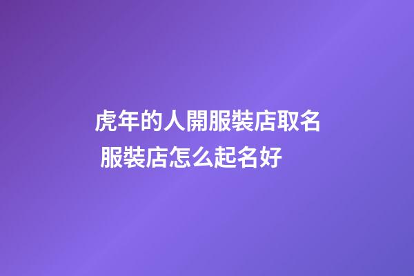 虎年的人開服裝店取名 服裝店怎么起名好-第1張-店鋪起名-玄機派